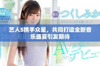 藝人S攜手眾星，共同打造全新音樂盛宴引發期待