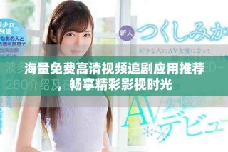 海量免費高清視頻追劇應用推薦，暢享精彩影視時光