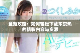全新攻略：如何輕松下載東京熱的精彩內容與資源