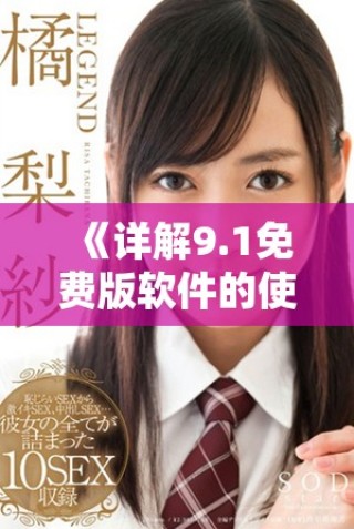 《詳解9.1免費版軟件的使用步驟與技巧，讓你輕松上手》