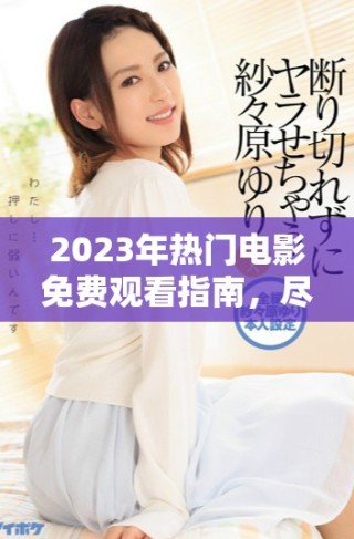 2023年熱門電影免費觀看指南，盡享三年精彩巨作