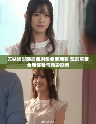 五姑娘影院最新劇集免費觀看 觀影享受全新體驗與精彩劇情