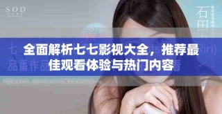 全面解析七七影視大全，推薦最佳觀看體驗與熱門內容