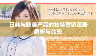 日韓與歐美產(chǎn)品的獨特營銷策略解析與比較