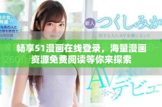 暢享51漫畫在線登錄，海量漫畫資源免費閱讀等你來探索