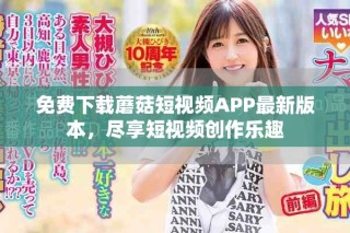 免費下載蘑菇短視頻APP最新版本，盡享短視頻創(chuàng)作樂趣