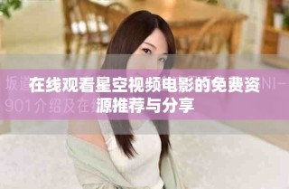 在線觀看星空視頻電影的免費(fèi)資源推薦與分享