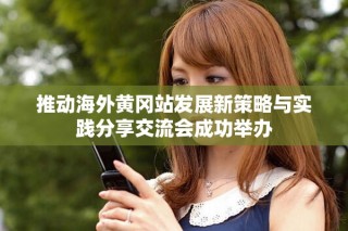 推動海外黃岡站發展新策略與實踐分享交流會成功舉辦