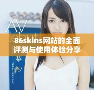86skins網站的全面評測與使用體驗分享，揭示其特色與優勢