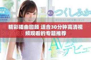 精彩插曲回顧 適合30分鐘高清視頻觀看的專題推薦