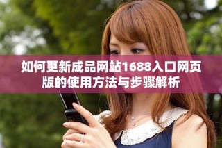 如何更新成品網(wǎng)站1688入口網(wǎng)頁版的使用方法與步驟解析