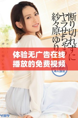 體驗(yàn)無廣告在線播放的免費(fèi)視頻網(wǎng)站，暢享精彩影視盛宴！