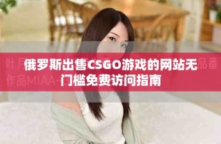 俄羅斯出售CSGO游戲的網站無門檻免費訪問指南