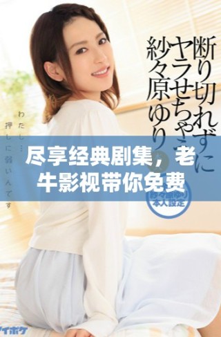 盡享經(jīng)典劇集，老牛影視帶你免費觀看熱門電視劇精彩時刻