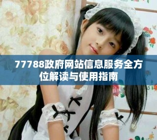 77788政府網站信息服務全方位解讀與使用指南