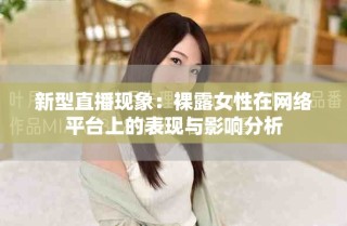 新型直播現象：裸露女性在網絡平臺上的表現與影響分析