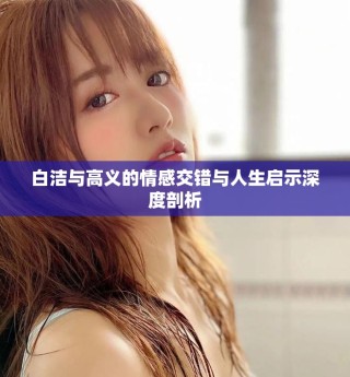 白潔與高義的情感交錯(cuò)與人生啟示深度剖析