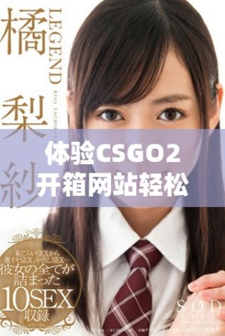 體驗CSGO2開箱網站輕松賺取金幣的新方式與技巧分享