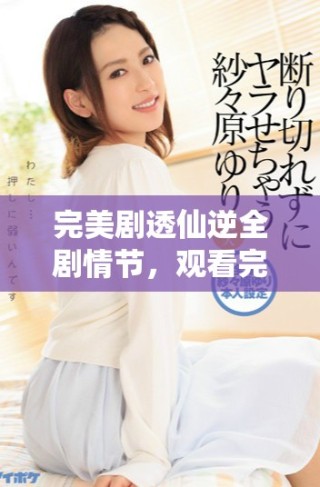 完美劇透仙逆全劇情節(jié)，觀看完整版視頻引爆你的想象力