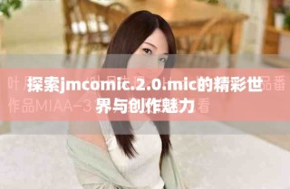 探索jmcomic.2.0.mic的精彩世界與創作魅力