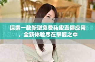 探索一款新型免費(fèi)私密直播應(yīng)用，全新體驗(yàn)盡在掌握之中