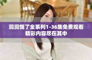 洞洞餓了全系列1-36集免費觀看精彩內容盡在其中