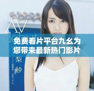 免費看片平臺九幺為您帶來最新熱門影片觀看體驗