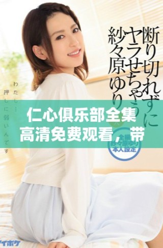 仁心俱樂部全集高清免費觀看，帶你走進溫暖人心的故事世界