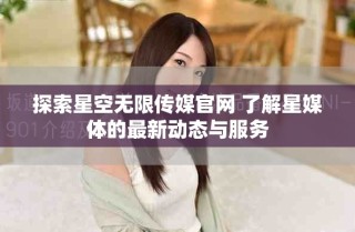 探索星空無限傳媒官網(wǎng) 了解星媒體的最新動(dòng)態(tài)與服務(wù)