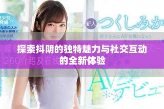 探索抖陰的獨特魅力與社交互動的全新體驗