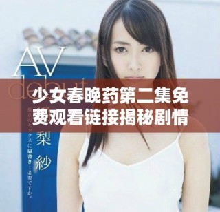 少女春晚藥第二集免費觀看鏈接揭秘劇情與角色發展分析