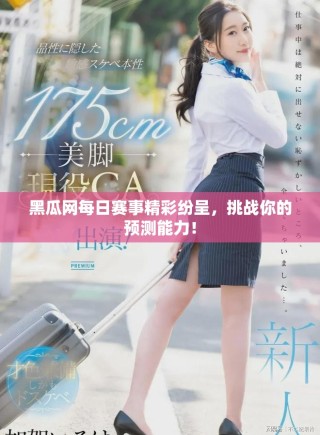 黑瓜網(wǎng)每日賽事精彩紛呈，挑戰(zhàn)你的預(yù)測(cè)能力！