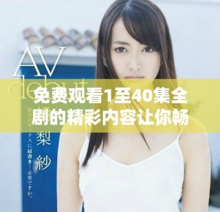 免費觀看1至40集全劇的精彩內容讓你暢享不停