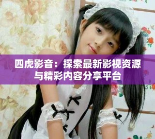 四虎影音：探索最新影視資源與精彩內容分享平臺