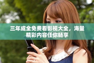 三年成全免費(fèi)看影視大全，海量精彩內(nèi)容任你暢享