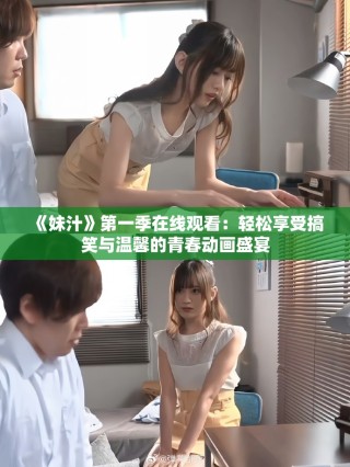 《妹汁》第一季在線觀看：輕松享受搞笑與溫馨的青春動畫盛宴