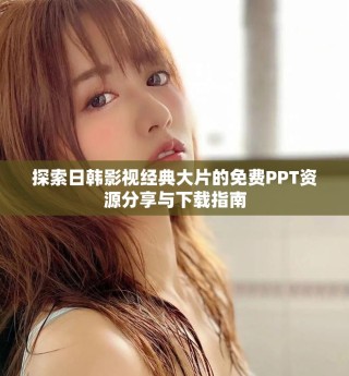 探索日韓影視經(jīng)典大片的免費PPT資源分享與下載指南