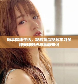 暢享健康生活，觀看黃瓜視頻學習多種美味做法與營養知識