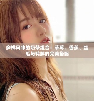 多樣風味的奶茶組合：草莓、香蕉、絲瓜與鴨脖的完美搭配