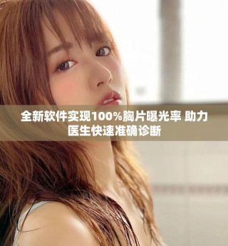 全新軟件實現100%胸片曝光率 助力醫生快速準確診斷