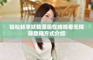 輕松暢享妖精漫畫在線觀看無障礙登陸方式介紹