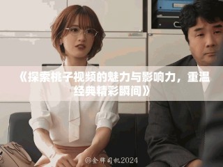 《探索桃子視頻的魅力與影響力，重溫經典精彩瞬間》