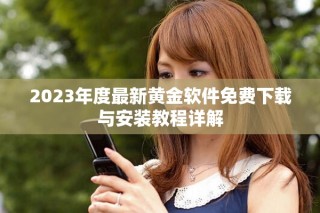 2023年度最新黃金軟件免費(fèi)下載與安裝教程詳解