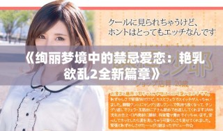 《絢麗夢境中的禁忌愛戀：艷乳欲亂2全新篇章》