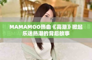 MAMAMOO熱曲《高潮》掀起樂迷熱潮的背后故事