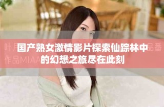 國產(chǎn)熟女激情影片探索仙蹤林中的幻想之旅盡在此刻