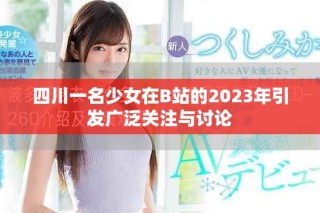 四川一名少女在B站的2023年引發(fā)廣泛關注與討論