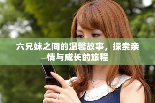 六兄妹之間的溫馨故事，探索親情與成長的旅程