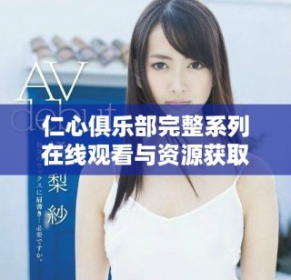 仁心俱樂部完整系列在線觀看與資源獲取指南分享