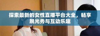 探索最新的女性直播平臺大全，暢享脫光秀與互動樂趣